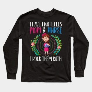 I have two titles, Mom and Nurse, I rock them both Long Sleeve T-Shirt